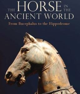 The Horse in the Ancient World: From Bucephalus to the Hippodrome
