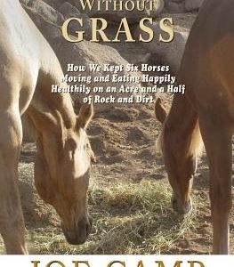 Horses Without Grass: How We Kept Six Horses Moving and eating Happily Healthily on an Acre and a Half of Rock and Dirt