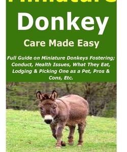 Miniature Donkey Care Made Easy: Full Guide on Miniature Donkeys Fostering; Conduct, Health Issues, What They Eat, Lodging & Picking One as a Pet, Pro