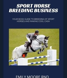 Sport Horse Breeding Business: Your book guide to breeding of sport horses and making cool cash