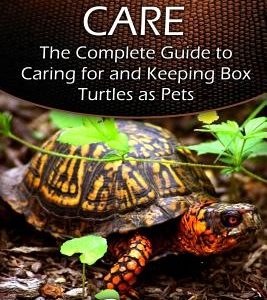 Box Turtle Care: The Complete Guide to Caring for and Keeping Box Turtles as Pets