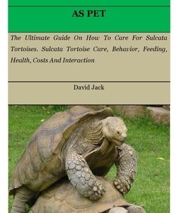 Sulcata Tortoise: The Ultimate Guide On How To Care For Sulcata Tortoises. Sulcata Tortoise Care, Behavior, Feeding, Health, Costs And I