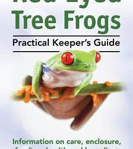 Red Eyed Tree Frogs. Practical Keeper's Guide for Red Eyed Three Frogs. Information on Care, Housing, Feeding and Breeding.