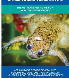 African Dwarf Frogs as Pets: The Ultimate Pet Guide for African Dwarf Frogs