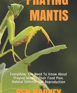 Praying Mantis: Everything You Need To Know About Praying Mantis. Their Food Plan. Habitat Defense And Reproduction