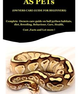 Ball Pythons As Pets ( Owners Care Guide For Beginners): Complete Owners care guide on Ball Python Habitats, Diet, Breeding, Behaviour, Care, Health,
