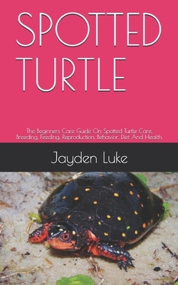Spotted Turtle: The Beginners Care Guide On Spotted Turtle Care, Breeding, Feeding, Reproduction, Behavior, Diet And Health.