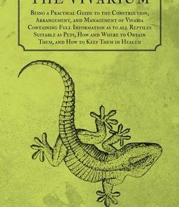 The Vivarium - Being a Practical Guide to the Construction, Arrangement, and Management of Vivaria: Containing Full Information as to all Reptiles Sui