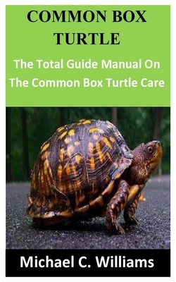 Common Box Turtle: The Total Guide Manual On The Common Box Turtle Care