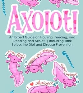 Axolotl: An Expert Guide on Housing, Feeding, and Breeding and Axolotl Including Tank Setup, the Diet and Disease Prevention