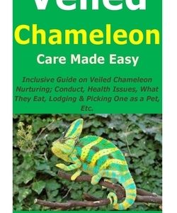 Veiled Chameleon Care Made Easy: Inclusive Guide on Veiled Chameleon Nurturing; Conduct, Health Issues, What They Eat, Lodging & Picking One as a Pet,