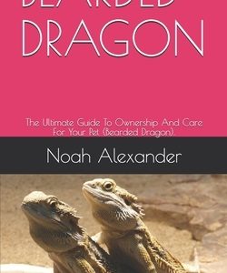 Bearded Dragon: The Ultimate Guide To Ownership And Care For Your Pet (Bearded Dragon).