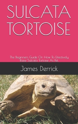 Sulcata Tortoise: The Beginners Guide On How To Effectively Raise Sulcata Tortoise As Pet.