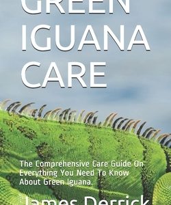 Green Iguana Care: The Comprehensive Care Guide On Everything You Need To Know About Green Iguana.
