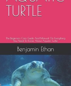 Aquatic Turtle: The Beginners Care Guide And Manual On Everything You Need To Know About Aquatic Turtle.