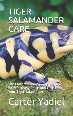 Tiger Salamander Care: The Comprehensive Guide On How To Effectively Raise And Care For Your Tiger Salamander.