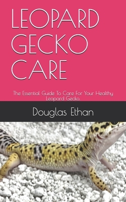 Leopard Gecko Care: The Essential Guide To Care For Your Healthy Leopard Gecko.