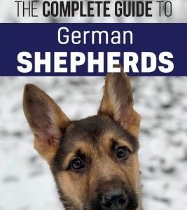 The Complete Guide to German Shepherds: Selecting, Training, Feeding, Exercising, and Loving your new German Shepherd Puppy