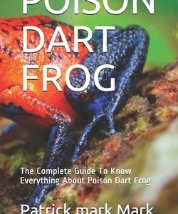 Poison Dart Frog: The Complete Guide To Know Everything About Poison Dart Frog