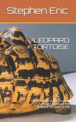 Leopard Tortoise: The Essential Guide On How To Breed And Care For Leopard Tortoise As Pet