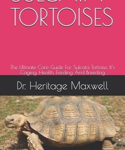 Sulcata Tortoises: The Ultmate Care Guide For Sulcata Tortoise, It's Caging, Health, Feeding And Breeding