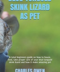 Blue-Tongued Skink Lizard as Pet: A total beginners guide on how to house, feed, take proper care of your blue-tongued skink lizard and how it make am