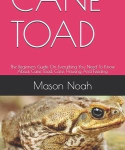 Cane Toad: The Beginners Guide On Everything You Need To Know About Cane Toad, Care, Housing And Feeding