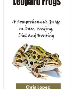 Leopard Frogs: A Comprehensive Guide on Care, Feeding, Diet and Housing