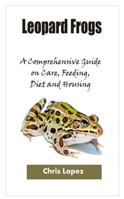 Leopard Frogs: A Comprehensive Guide on Care, Feeding, Diet and Housing