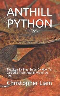 Anthill Python: The Step By Step Guide On How To Care And Train Anthill Python As Pet.