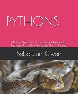 Reticulated Pythons: All You Need To Know About Reticulated Pythons And How To Keep Them As Pets.