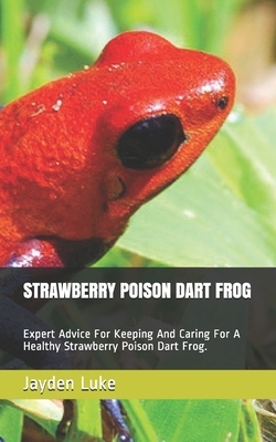 Strawberry Poison Dart Frog: Expert Advice For Keeping And Caring For A Healthy Strawberry Poison Dart Frog.
