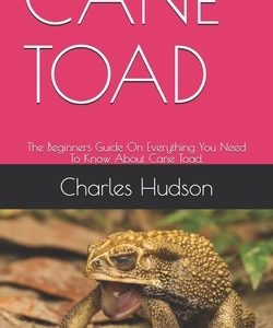 Cane Toad: The Beginners Guide On Everything You Need To Know About Cane Toad.