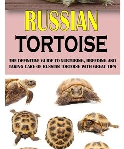 Russian Tortoise: The Definitive Guide to Nurturing, Breeding and Taking Care of Russian Tortoise with Great Tips