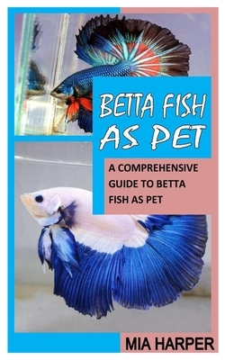 Betta Fish as Pet: A Comprehensive Guide to Betta Fish as Pet