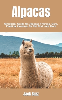 Alpacas: Simplicity Guide On Alpacas Training, Care, Feeding, Housing, As Pet And Lots More