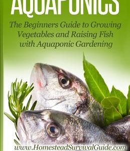 Aquaponics: The Beginners Guide to Growing Vegetables and Raising Fish with Aquaponic Gardening