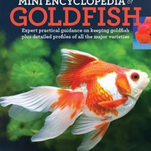 Mini Encyclopedia of Goldfish: Expert Practical Guidance on Keeping Goldfish Plus Detailed Profiles of All the Major Varieties