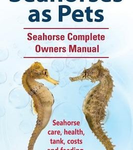 Seahorses as Pets. Seahorse Complete Owners Manual. Seahorse care, health, tank, costs and feeding.