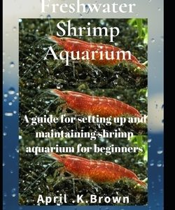 Freshwater Shrimp Aquarium: A guide for setting up and maintaining shrimp aquarium for beginners
