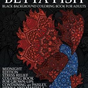 Betta Fish Black Background Coloring Book For Adults: Midnight Edition Stress Relief Coloring Book For Grown-Ups Containing 40 Paisley, Henna And Mand