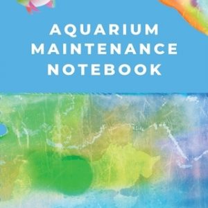Aquarium Maintenance Notebook: Fish Hobby Fish Book Log Book Plants Pond Fish Freshwater Pacific Northwest Ecology Saltwater Marine Reef