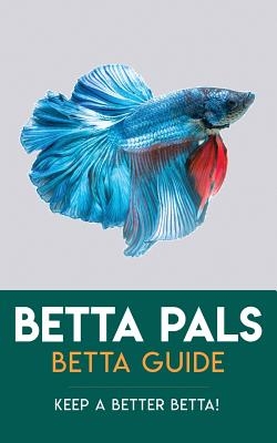 Betta Pals Betta Guide: Keep A Better Betta!