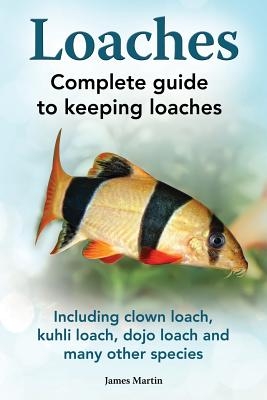 Loaches: Complete Guide to Keeping Loaches. Including Clown Loach, Kuhli Loach, Dojo Loach and Many Other Species.