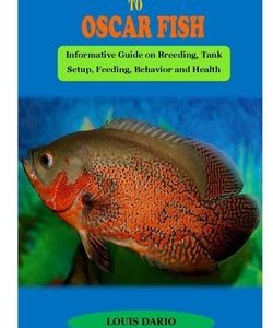 The Perfect Care Guide to Oscar Fish: THE PERFECT CARE GUIDE TO OSCAR FISH: Informative Guide on Breeding, Tank Setup, Feeding, Behavior and Health Co