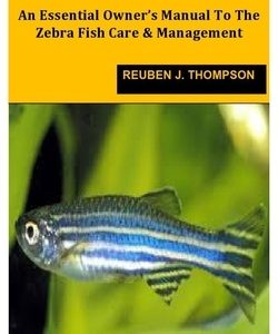 Zebrafish: An Essential Owner's Manual To The Zebra Fish Care & Management