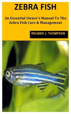 Zebrafish: An Essential Owner's Manual To The Zebra Fish Care & Management