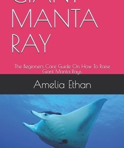 Giant Manta Ray: The Beginners Care Guide On How To Raise Giant Manta Rays.