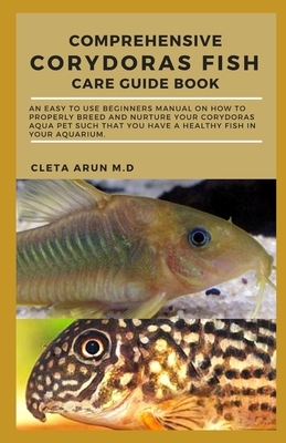 Comprehensive Corydoras Fish Care Guide Book: An Easy to Use Beginners Manual on How to Properly Breed and Nurture Your Corydoras Aqua Pet Such that Y