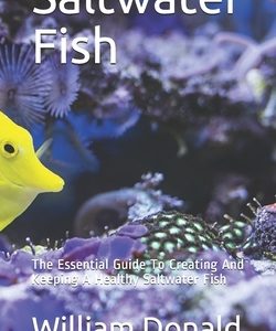 Saltwater Fish: The Essential Guide To Creating And Keeping A Healthy Saltwater Fish